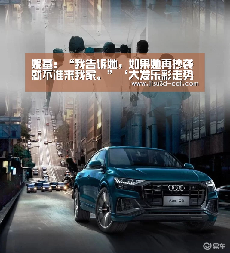 妮基:“我告诉她,如果她再抄袭就不准来我家。”‘大发乐彩走势分析’(图1) 大发乐彩走势分析