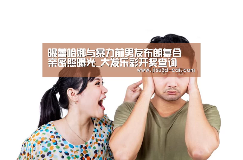 曝蕾哈娜与暴力前男友布朗复合 亲密照曝光_大发乐彩开奖查询(图2) 大发乐彩app