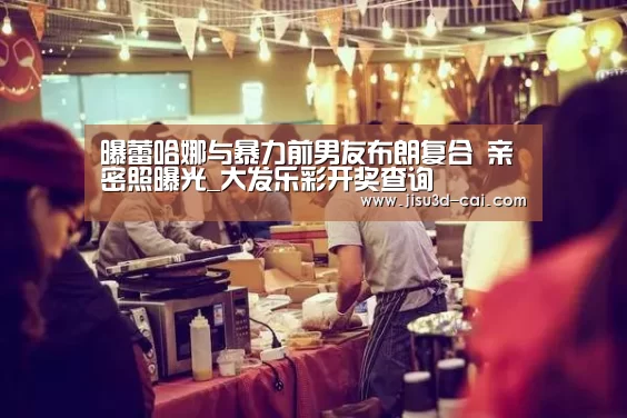 曝蕾哈娜与暴力前男友布朗复合 亲密照曝光_大发乐彩开奖查询(图1) 大发乐彩开奖查询