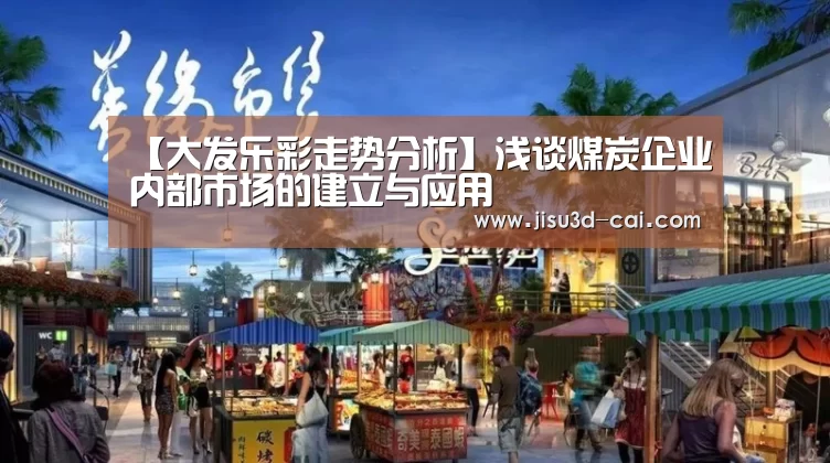 【大发乐彩走势分析】浅谈煤炭企业内部市场的建立与应用(图3) 大发乐彩官网