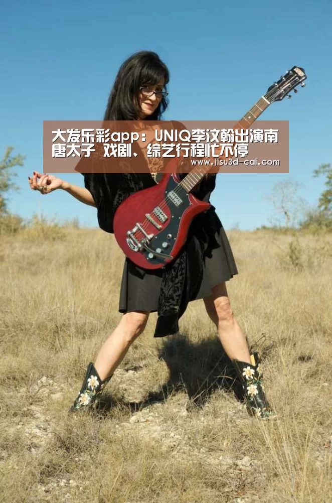大发乐彩app:UNIQ李汶翰出演南唐太子 戏剧、综艺行程忙不停(图3) 大发乐彩app
