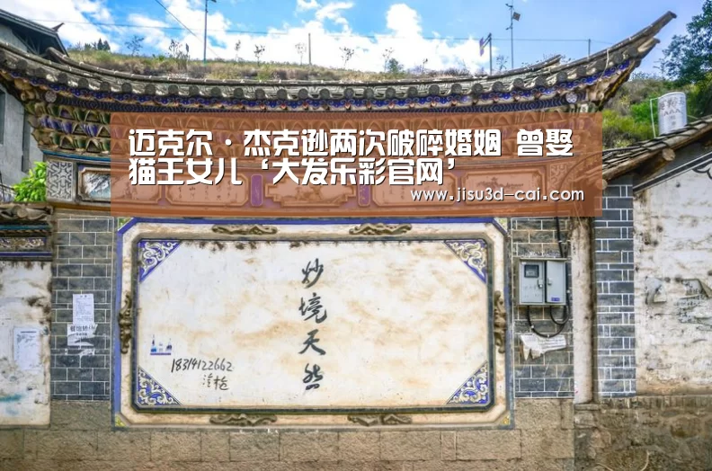 迈克尔·杰克逊两次破碎婚姻 曾娶猫王女儿‘大发乐彩官网’(图2) 大发乐彩app